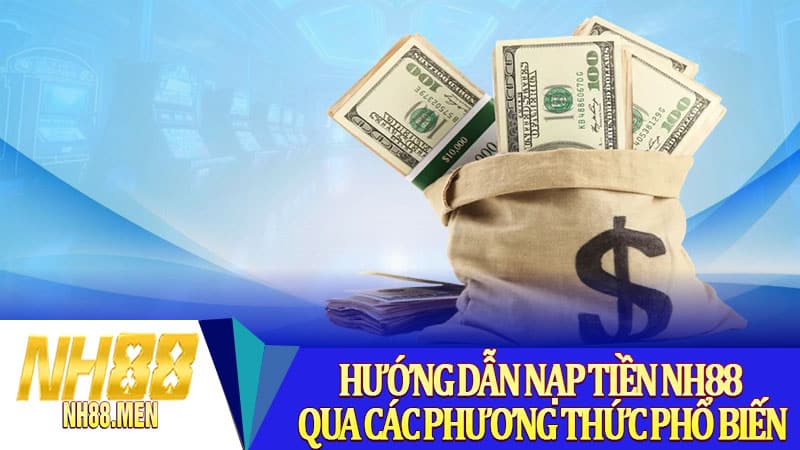 Hướng dẫn nạp tiền NH88 qua các phương thức phổ biến