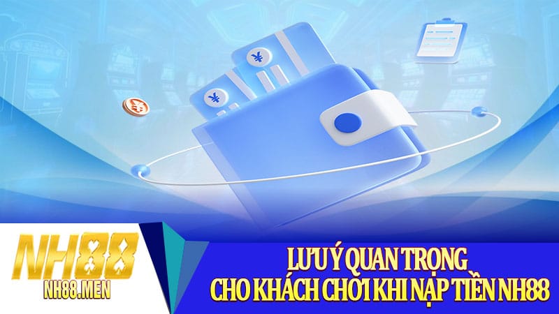 Lưu ý quan trọng cho khách chơi khi nạp tiền NH88